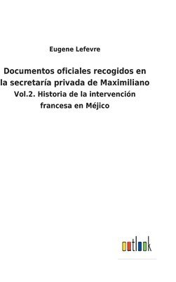 Eugene Lefevre - Documentos oficiales recogidos en la secretaría privada de Maximiliano, Inbunden