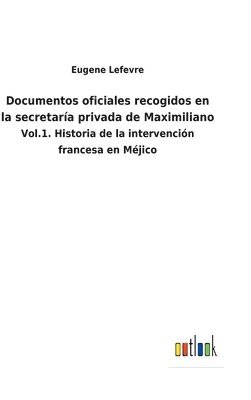 Eugene Lefevre - Documentos oficiales recogidos en la secretaría privada de Maximiliano, Inbunden