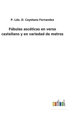 P Ldo D Cayetano Fernandez, P. Ldo D. Cayetano Fernandez, P. Ldo. D. Cayetano Fernandez - Fábulas ascéticas en verso castellano y en variedad de metros, Inbunden