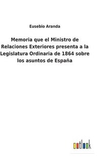 bokomslag Memoria que el Ministro de Relaciones Exteriores presenta a la Legislatura Ordinaria de 1864 sobre los asuntos de Espaa