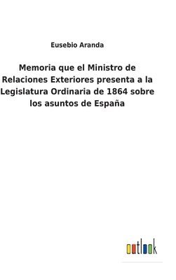 Memoria que el Ministro de Relaciones Exteriores presenta a la Legislatura Ordinaria de 1864 sobre los asuntos de Espaa 1