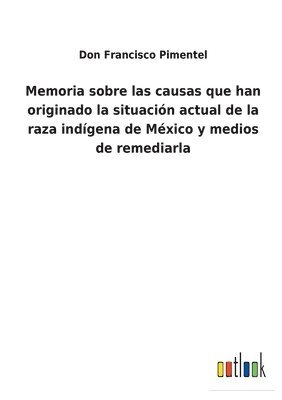 bokomslag Memoria sobre las causas que han originado la situacin actual de la raza indgena de Mxico y medios de remediarla