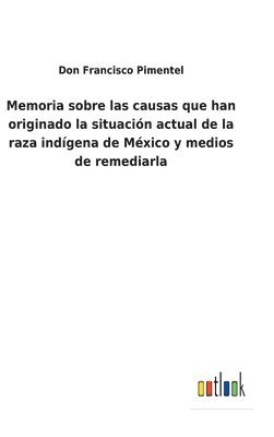 bokomslag Memoria sobre las causas que han originado la situacin actual de la raza indgena de Mxico y medios de remediarla