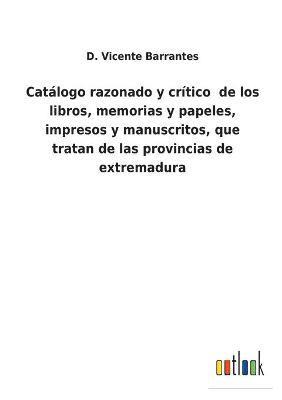 bokomslag Catlogo razonado y crtico de los libros, memorias y papeles, impresos y manuscritos, que tratan de las provincias de extremadura