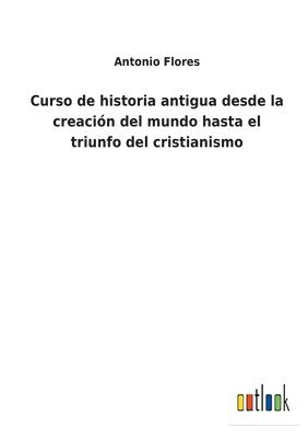 bokomslag Curso de historia antigua desde la creacin del mundo hasta el triunfo del cristianismo