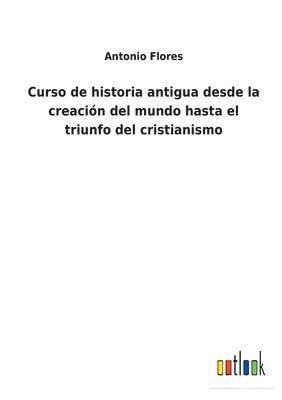 Curso de historia antigua desde la creación del mundo hasta el triunfo del cristianismo