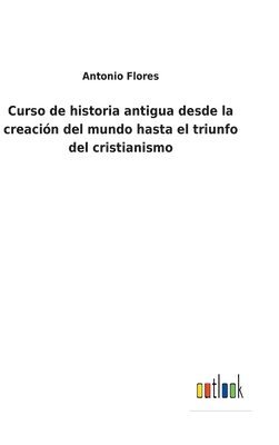 bokomslag Curso de historia antigua desde la creación del mundo hasta el triunfo del cristianismo