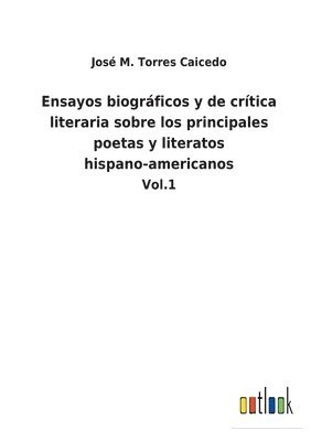 Ensayos biogrficos y de crtica literaria sobre los principales poetas y literatos hispano-americanos 1