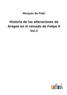 Historia de las alteraciones de Aragon en el reinado de Felipe II 1
