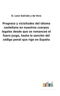 bokomslag Progreso y vicisitudes del idioma castellano en nuestros cuerpos legales desde que se romance el fuero juzgo, hasta la sancin del cdigo penal que rige en Espaa