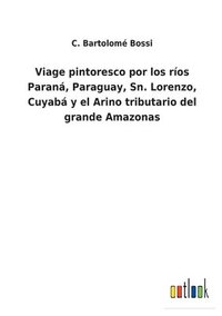 bokomslag Viage pintoresco por los ros Paran, Paraguay, Sn. Lorenzo, Cuyab y el Arino tributario del grande Amazonas