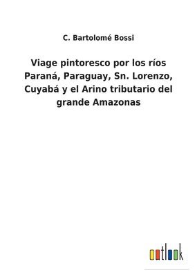 Viage pintoresco por los ros Paran, Paraguay, Sn. Lorenzo, Cuyab y el Arino tributario del grande Amazonas 1