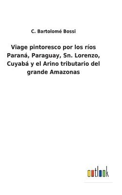 Viage pintoresco por los ríos Paraná, Paraguay, Sn. Lorenzo, Cuyabá y el Arino tributario del grande Amazonas