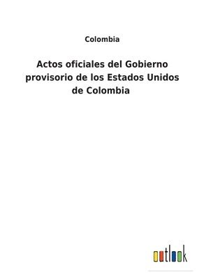 Actos oficiales del Gobierno provisorio de los Estados Unidos de Colombia 1