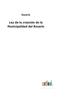 bokomslag Ley de la creacin de la Municipalidad del Rosario