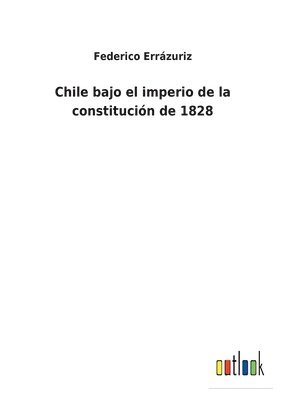 bokomslag Chile bajo el imperio de la constitución de 1828