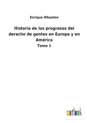 bokomslag Historia de los progresos del derecho de gentes en Europa y en América