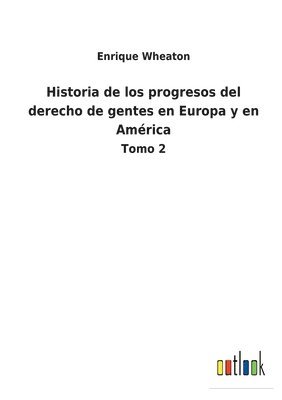 bokomslag Historia de los progresos del derecho de gentes en Europa y en América
