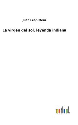 Juan Leon Mera - virgen del sol, leyenda indiana, Inbunden
