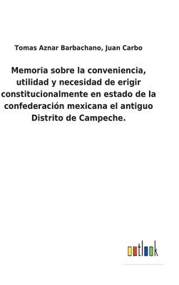 bokomslag Memoria sobre la conveniencia, utilidad y necesidad de erigir constitucionalmente en estado de la confederacin mexicana el antiguo Distrito de Campeche.