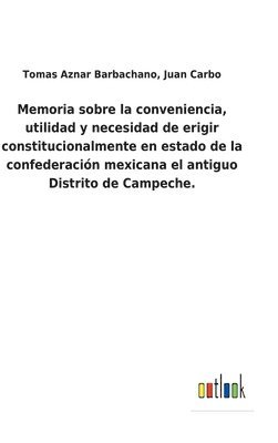 bokomslag Memoria sobre la conveniencia, utilidad y necesidad de erigir constitucionalmente en estado de la confederación mexicana el antiguo Distrito de Campeche.