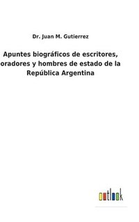 bokomslag Apuntes biogrficos de escritores, oradores y hombres de estado de la Repblica Argentina