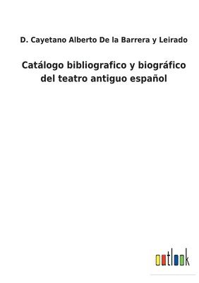 Catlogo bibliografico y biogrfico del teatro antiguo espaol 1