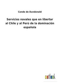 bokomslag Servicios navales que en libertar al Chile y al Per de la dominacin espaola
