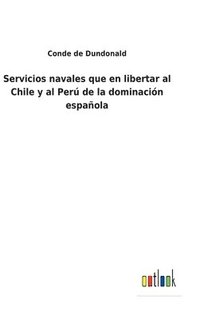 bokomslag Servicios navales que en libertar al Chile y al Per de la dominacin espaola