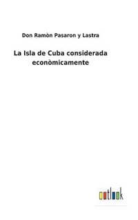 bokomslag La Isla de Cuba considerada econmicamente