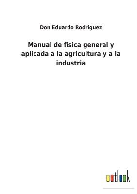 Manual de fisica general y aplicada a la agricultura y a la industria 1