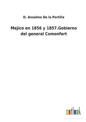 Mejico en 1856 y 1857.Gobierno del general Comonfort 1