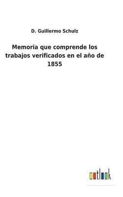 Memoria que comprende los trabajos verificados en el ao de 1855 1