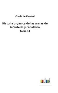 bokomslag Historia orgnica de las armas de infanteria y caballeria