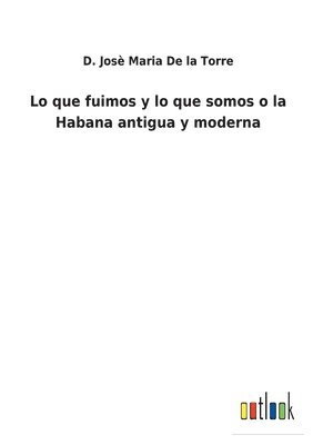 bokomslag Lo que fuimos y lo que somos o la Habana antigua y moderna