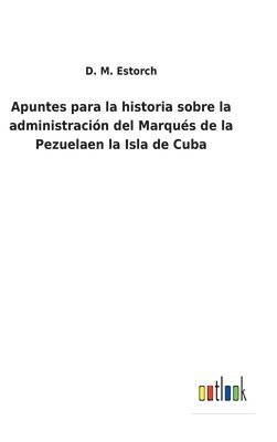 Apuntes para la historia sobre la administracin del Marqus de la Pezuelaen la Isla de Cuba 1