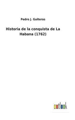 Pedro J Guiteras, Pedro J. Guiteras - Historia de la conquista de La Habana (1762), Inbunden