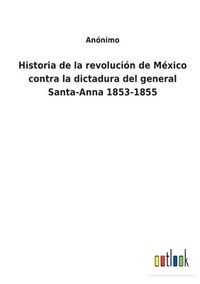 bokomslag Historia de la revolución de México contra la dictadura del general Santa-Anna 1853-1855
