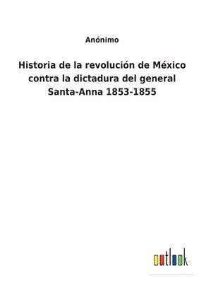 bokomslag Historia de la revolución de México contra la dictadura del general Santa-Anna 1853-1855