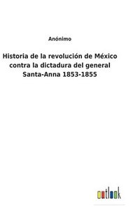 bokomslag Historia de la revolución de México contra la dictadura del general Santa-Anna 1853-1855