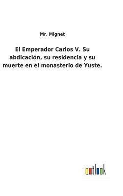 bokomslag El Emperador Carlos V. Su abdicacin, su residencia y su muerte en el monasterio de Yuste.