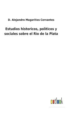 Estudios historicos, polticos y sociales sobre el Ro de la Plata 1