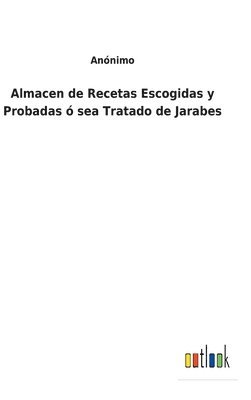 Almacen de Recetas Escogidas y Probadas  sea Tratado de Jarabes 1