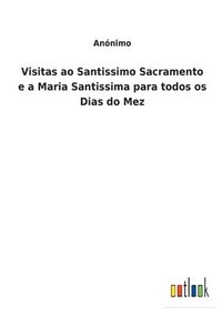 bokomslag Visitas ao Santissimo Sacramento e a Maria Santissima para todos os Dias do Mez
