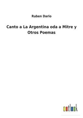 Canto a La Argentina oda a Mitre y Otros Poemas 1