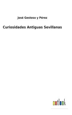 José Gestoso Y Pérez, José Gestoso Y. Pérez, José Gestoso y Pérez - Curiosidades Antiguas Sevillanas, Inbunden
