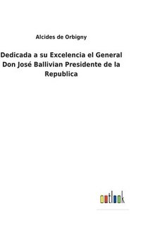 bokomslag Dedicada a su Excelencia el General Don Jos Ballivian Presidente de la Republica