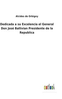 bokomslag Dedicada a su Excelencia el General Don José Ballivian Presidente de la Republica