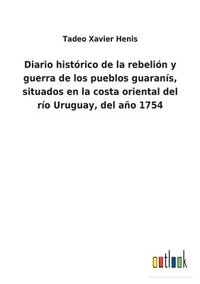 bokomslag Diario histrico de la rebelin y guerra de los pueblos guarans, situados en la costa oriental del ro Uruguay, del ao 1754