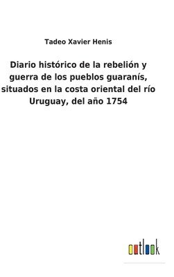 bokomslag Diario histrico de la rebelin y guerra de los pueblos guarans, situados en la costa oriental del ro Uruguay, del ao 1754